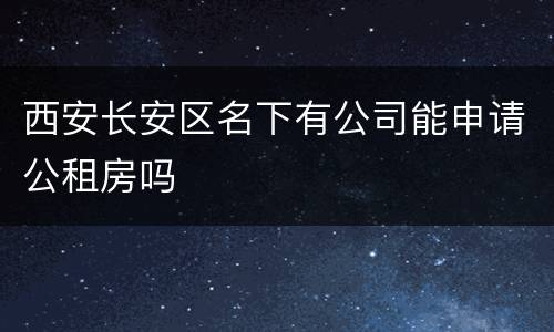 西安长安区名下有公司能申请公租房吗