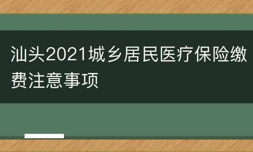 汕头2021城乡居民医疗保险缴费注意事项