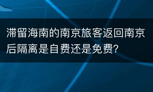 滞留海南的南京旅客返回南京后隔离是自费还是免费？