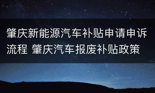 肇庆新能源汽车补贴申请申诉流程 肇庆汽车报废补贴政策