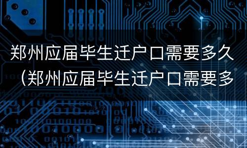 郑州应届毕生迁户口需要多久（郑州应届毕生迁户口需要多久时间）