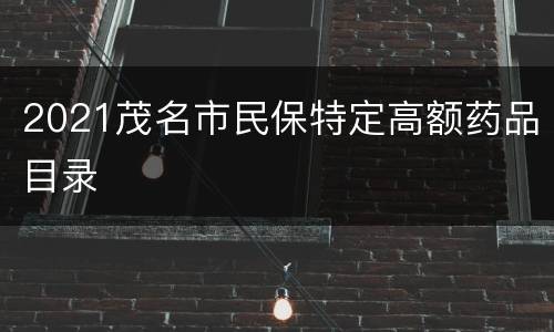 2021茂名市民保特定高额药品目录