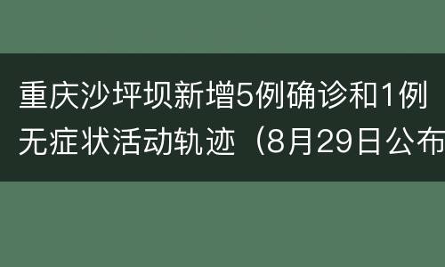 重庆沙坪坝新增5例确诊和1例无症状活动轨迹（8月29日公布）