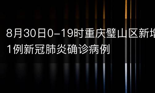 8月30日0-19时重庆璧山区新增1例新冠肺炎确诊病例
