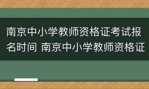 南京中小学教师资格证考试报名时间 南京中小学教师资格证报名入口
