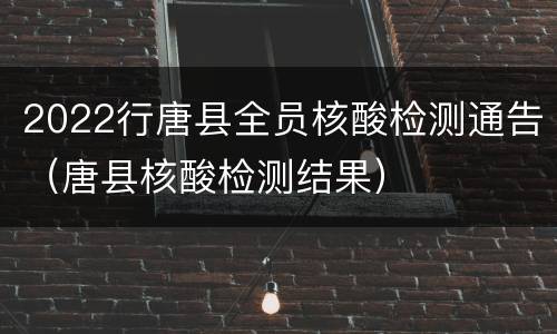 2022行唐县全员核酸检测通告（唐县核酸检测结果）