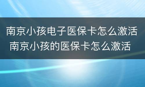 南京小孩电子医保卡怎么激活 南京小孩的医保卡怎么激活