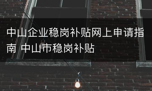 中山企业稳岗补贴网上申请指南 中山市稳岗补贴