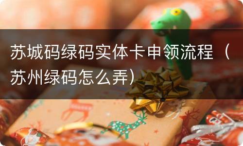 苏城码绿码实体卡申领流程（苏州绿码怎么弄）