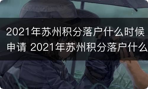 2021年苏州积分落户什么时候申请 2021年苏州积分落户什么时候申请的