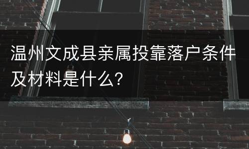 温州文成县亲属投靠落户条件及材料是什么？