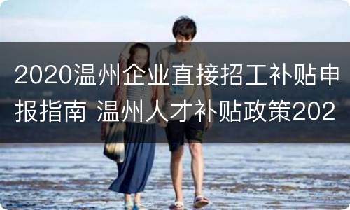 2020温州企业直接招工补贴申报指南 温州人才补贴政策2020年9月