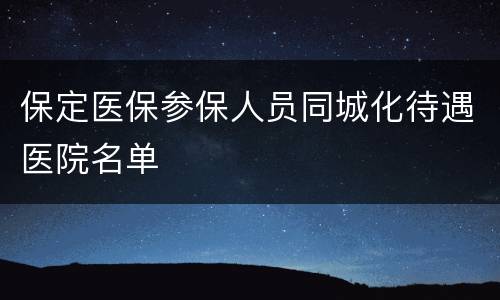 保定医保参保人员同城化待遇医院名单