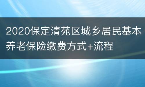 2020保定清苑区城乡居民基本养老保险缴费方式+流程