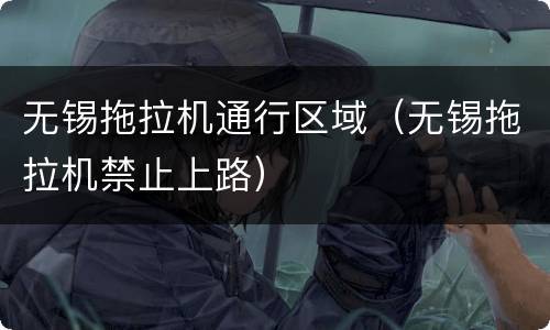 无锡拖拉机通行区域（无锡拖拉机禁止上路）