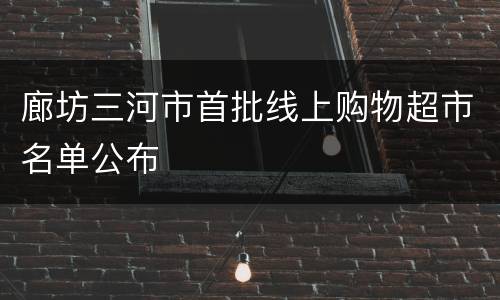 廊坊三河市首批线上购物超市名单公布