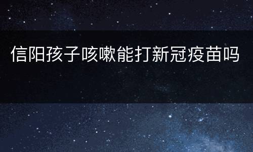 信阳孩子咳嗽能打新冠疫苗吗