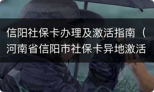 信阳社保卡办理及激活指南（河南省信阳市社保卡异地激活流程）