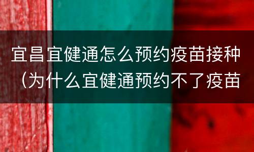 宜昌宜健通怎么预约疫苗接种（为什么宜健通预约不了疫苗接种）