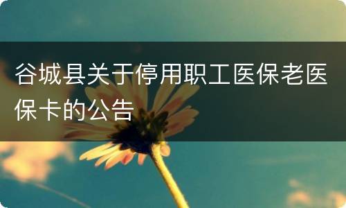 谷城县关于停用职工医保老医保卡的公告