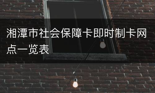 湘潭市社会保障卡即时制卡网点一览表