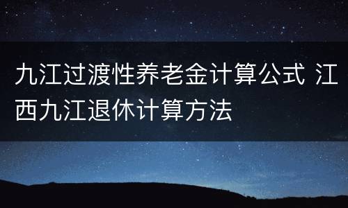 九江过渡性养老金计算公式 江西九江退休计算方法