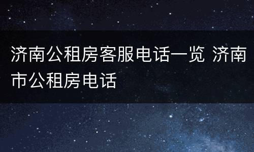 济南公租房客服电话一览 济南市公租房电话