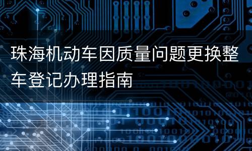 珠海机动车因质量问题更换整车登记办理指南
