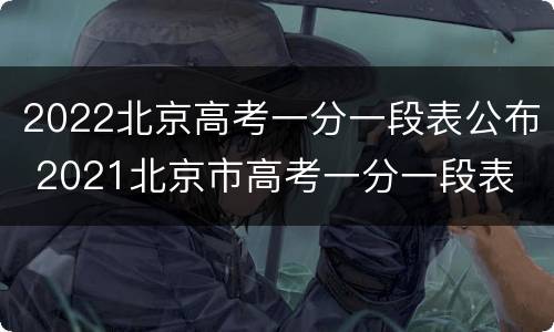 2022北京高考一分一段表公布 2021北京市高考一分一段表