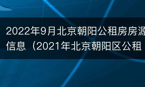 2022年9月北京朝阳公租房房源信息（2021年北京朝阳区公租房）
