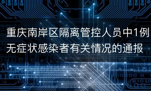 重庆南岸区隔离管控人员中1例无症状感染者有关情况的通报