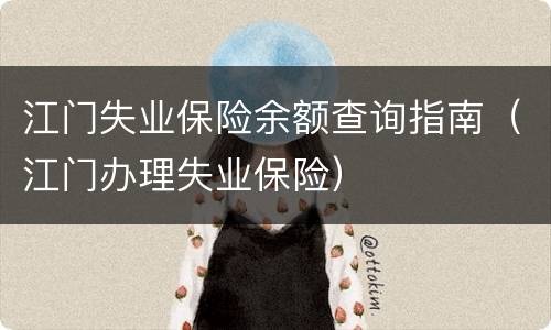 江门失业保险余额查询指南（江门办理失业保险）