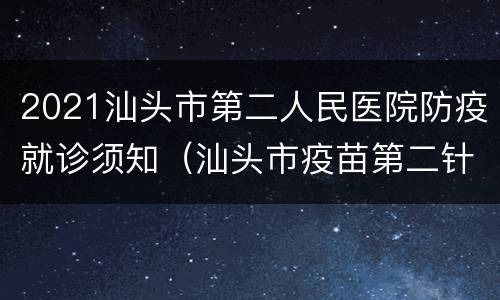 2021汕头市第二人民医院防疫就诊须知（汕头市疫苗第二针需要预约吗）
