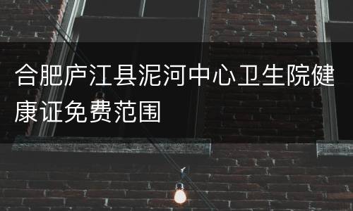 合肥庐江县泥河中心卫生院健康证免费范围
