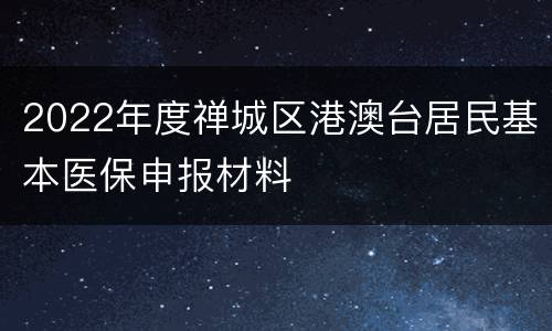 2022年度禅城区港澳台居民基本医保申报材料