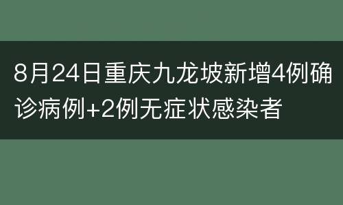 8月24日重庆九龙坡新增4例确诊病例+2例无症状感染者