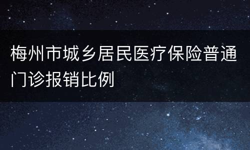 梅州市城乡居民医疗保险普通门诊报销比例