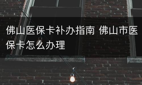 佛山医保卡补办指南 佛山市医保卡怎么办理