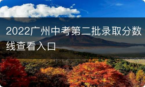 2022广州中考第二批录取分数线查看入口