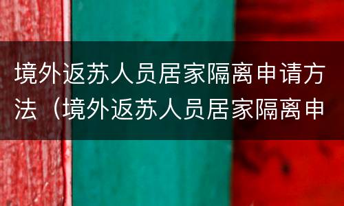 境外返苏人员居家隔离申请方法（境外返苏人员居家隔离申请方法有哪些）