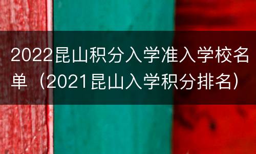 2022昆山积分入学准入学校名单（2021昆山入学积分排名）