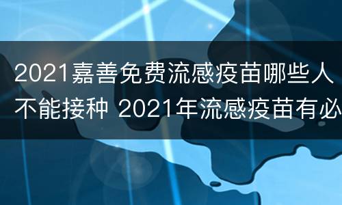 2021嘉善免费流感疫苗哪些人不能接种 2021年流感疫苗有必要接种吗