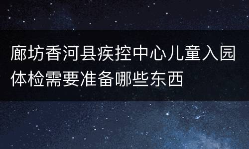 廊坊香河县疾控中心儿童入园体检需要准备哪些东西