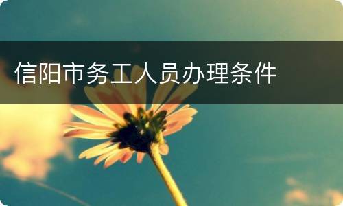 信阳市务工人员办理条件