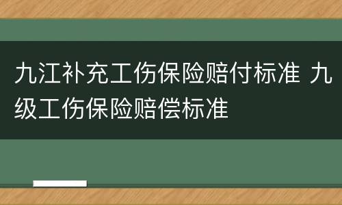 九江补充工伤保险赔付标准 九级工伤保险赔偿标准