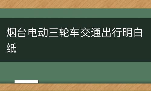 烟台电动三轮车交通出行明白纸
