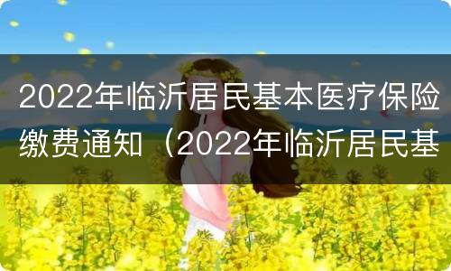 2022年临沂居民基本医疗保险缴费通知（2022年临沂居民基本医疗保险缴费通知书）