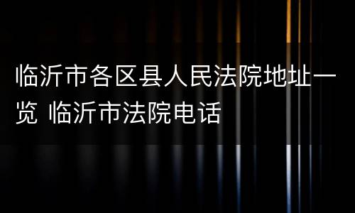 临沂市各区县人民法院地址一览 临沂市法院电话