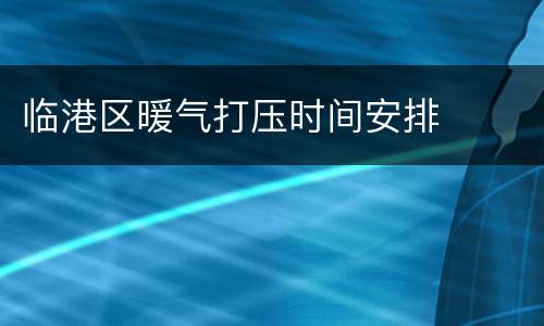 临港区暖气打压时间安排