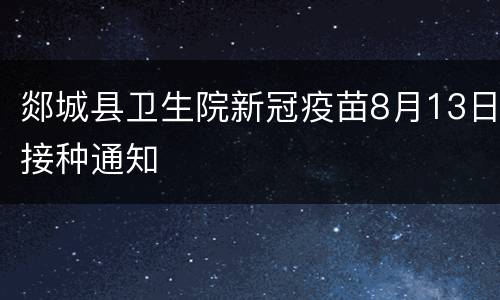 郯城县卫生院新冠疫苗8月13日接种通知